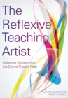The Reflexive Teaching Artist : Collected Wisdom from the Drama/Theatre Field - Book