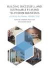 Building Successful and Sustainable Film and Television Businesses : A Cross-National Perspective - Book