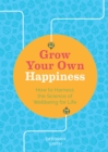 Grow Your Own Happiness : How to Harness the Science of Wellbeing for Life - eBook