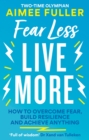 Fear Less Live More : How to overcome fear, build resilience and achieve anything - eBook