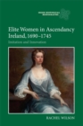 Elite Women in Ascendancy Ireland, 1690-1745 : Imitation and Innovation - Book