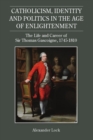 Catholicism, Identity and Politics in the Age of Enlightenment : The Life and Career of Sir Thomas Gascoigne, 1745-1810 - Book