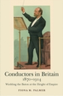 Conductors in Britain, 1870-1914 : Wielding the Baton at the Height of Empire - Book
