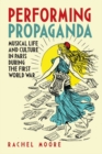 Performing Propaganda: Musical Life and Culture in Paris during the First World War - Book