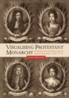 Visualising Protestant Monarchy : Ceremony, Art and Politics after the Glorious Revolution (1689-1714) - Book