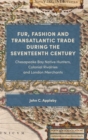 Fur, Fashion and Transatlantic Trade during the Seventeenth Century : Chesapeake Bay Native Hunters, Colonial Rivalries and London Merchants - Book