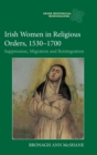 Irish Women in Religious Orders, 1530-1700 : Suppression, Migration and Reintegration - Book