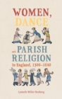 Women, Dance and Parish Religion in England, 1300-1640 : Negotiating the Steps of Faith - Book