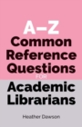 A-Z Common Reference Questions for Academic Librarians - Book