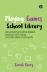 Playing Games in the School Library : Developing Game-Based Lessons and Using Gamification Concepts - eBook