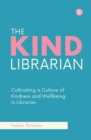 The Kind Librarian : Cultivating a Culture of Kindness and Wellbeing in Libraries - eBook