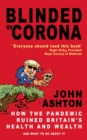 Blinded by Corona : How the Pandemic Ruined Britain's Health and Wealth and What to Do about It - Book