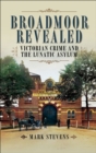 Broadmoor Revealed : Victorian Crime and the Lunatic Asylum - eBook