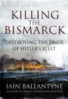 Killing the Bismarck: Destroying the Pride on Hitler's Fleet - Book