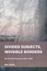 Divided Subjects, Invisible Borders : Re-Unified Germany After 1989 - eBook
