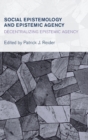 Social Epistemology and Epistemic Agency : Decentralizing Epistemic Agency - Book