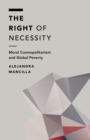 The Right of Necessity : Moral Cosmopolitanism and Global Poverty - Book