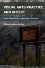 Visual Arts Practice and Affect : Place, Materiality and Embodied Knowing - eBook