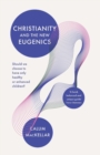 Christianity and the New Eugenics : Should We Choose To Have Only Healthy Or Enhanced Children? - Book