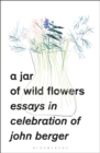 A Jar of Wild Flowers : Essays in Celebration of John Berger - eBook