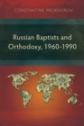 Russian Baptists and Orthodoxy, 1960-1990 : A Comparative Study of Theology, Liturgy, and Traditions - eBook