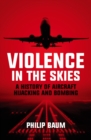 Violence in the Skies : A History of Aircraft Hijacking and Bombing - eBook