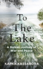 To the Lake : A Balkan Journey of War and Peace - Book