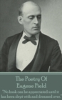 The Poetry Of Eugene Field : "No book can be appreciated until it has been slept with and dreamed over." - eBook