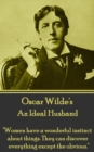 An Ideal Husband : "Women have a wonderful instinct about things. They can discover everything except the obvious." - eBook