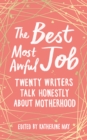 The Best, Most Awful Job : Twenty Writers Talk Honestly About Motherhood - Book