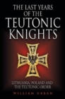 The Last Years of the Teutonic Knights : Lithuania, Poland and the Teutonic Order - Book