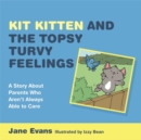 Kit Kitten and the Topsy-Turvy Feelings : A Story About Parents Who Aren't Always Able to Care - eBook
