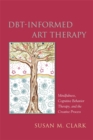 DBT-Informed Art Therapy : Mindfulness, Cognitive Behavior Therapy, and the Creative Process - eBook