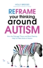 Reframe Your Thinking Around Autism : How the Polyvagal Theory and Brain Plasticity Help Us Make Sense of Autism - eBook