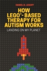 How LEGO(R)-Based Therapy for Autism Works : Landing on My Planet - eBook