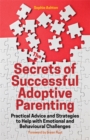The Secrets of Successful Adoptive Parenting : Practical Advice and Strategies to Help with Emotional and Behavioural Challenges - eBook