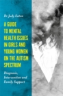 A Guide to Mental Health Issues in Girls and Young Women on the Autism Spectrum : Diagnosis, Intervention and Family Support - eBook