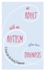 An Adult with an Autism Diagnosis : A Guide for the Newly Diagnosed - eBook