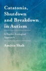 Catatonia, Shutdown and Breakdown in Autism : A Psycho-Ecological Approach - eBook