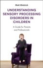Understanding Sensory Processing Disorders in Children : A Guide for Parents and Professionals - eBook