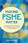 Making PSHE Matter : A Practical Guide to Planning and Teaching Creative PSHE in Primary School - eBook