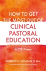 How to Get the Most Out of Clinical Pastoral Education : A CPE Primer - eBook