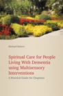 Spiritual Care for People Living with Dementia Using Multisensory Interventions : A Practical Guide for Chaplains - eBook