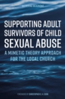 Supporting Adult Survivors of Child Sexual Abuse : A Mimetic Theory Approach for the Local Church - eBook