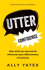 Utter Confidence : How what you say and do influences your effectiveness in business - Book