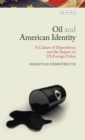 Oil and American Identity : A Culture of Dependency and US Foreign Policy - Book
