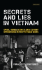 Secrets and Lies in Vietnam : Spies, Intelligence and Covert Operations in the Vietnam Wars - Book