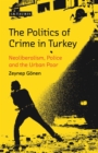 The Politics of Crime in Turkey : Neoliberalism, Police and the Urban Poor - Book