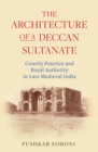 The Architecture of a Deccan Sultanate : Courtly Practice and Royal Authority in Late Medieval India - Book