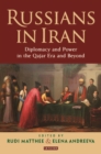 Russians in Iran : Diplomacy and Power in the Qajar Era and Beyond - Book